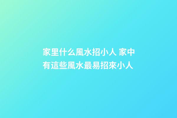 家里什么風水招小人 家中有這些風水最易招來小人